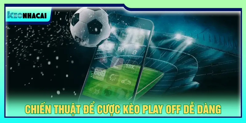 Áp dụng chiến thuật để vào kèo play off dễ dàng thắng lớn
