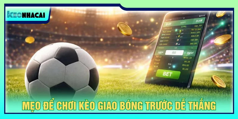 Bí kíp giúp người chơi cược kèo giao bóng trước dễ dàng